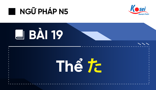 Ngữ pháp tiếng Nhật N5 - Bài 19: Thể た